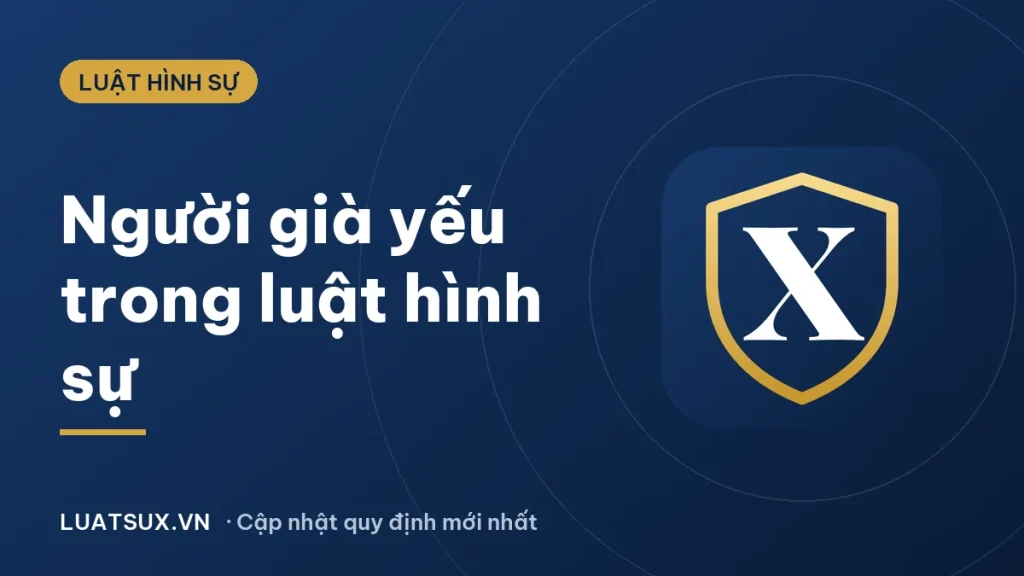 Người già yếu trong luật hình sự: quy định mới nhất 2026