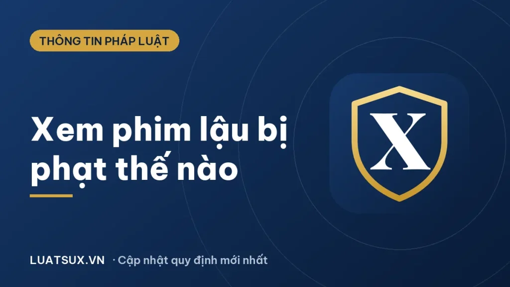 Phim lậu: Người xem có bị phạt 3 năm tù không? (2026)