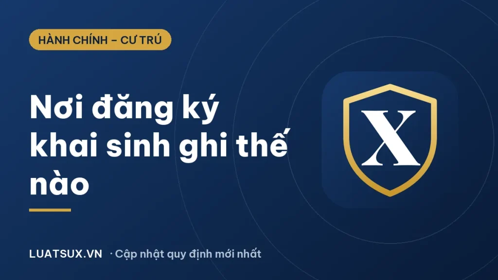 Nơi đăng ký khai sinh ghi như thế nào? Cách ghi chuẩn 2026