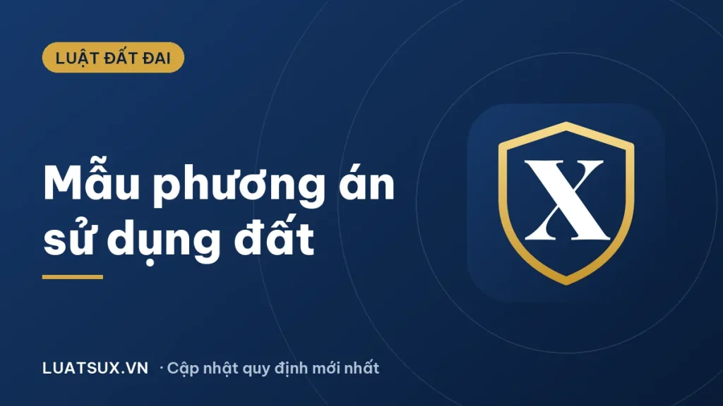 Mẫu phương án sử dụng đất mới nhất 2026 và cách lập, phê duyệt