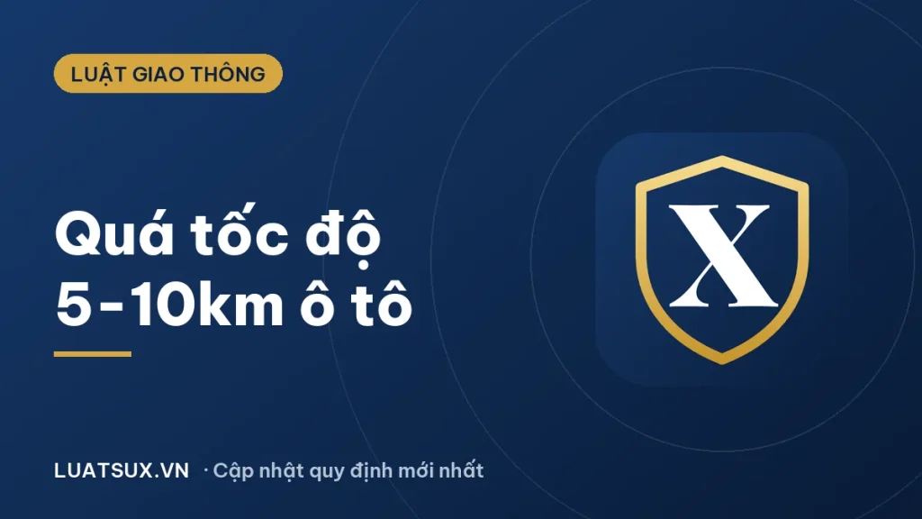 Ô tô chạy quá tốc độ 5-10km phạt bao nhiêu tiền? (2026)