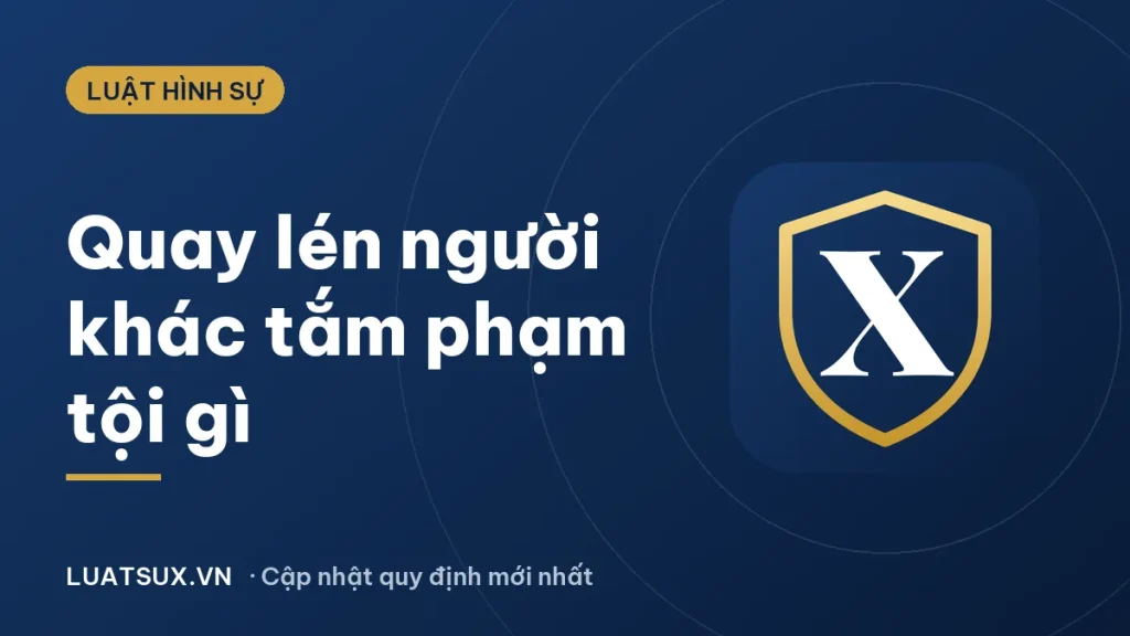 Quay lén người khác tắm phạm tội gì? Mức phạt mới nhất 2026