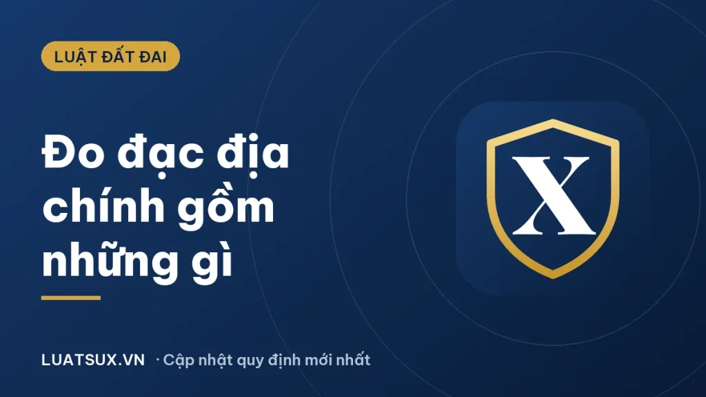 Quy định đo đạc địa chính gồm những gì? Cập nhật 2026