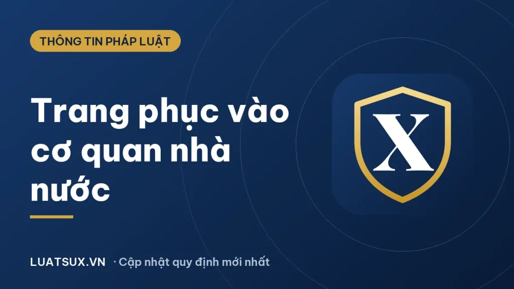 Quy định trang phục khi vào cơ quan nhà nước mới nhất 2026