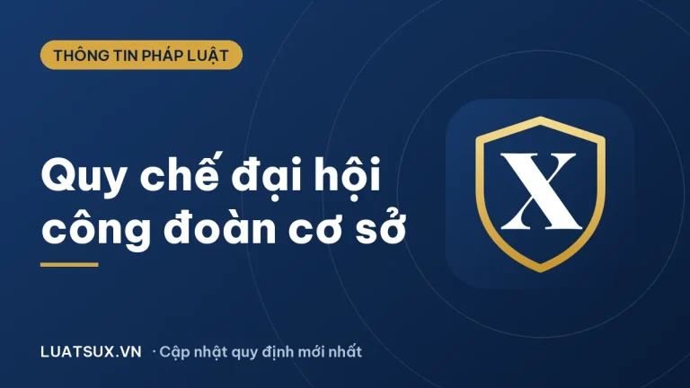 Quy chế đại hội công đoàn cơ sở: quy định và mẫu mới nhất 2026