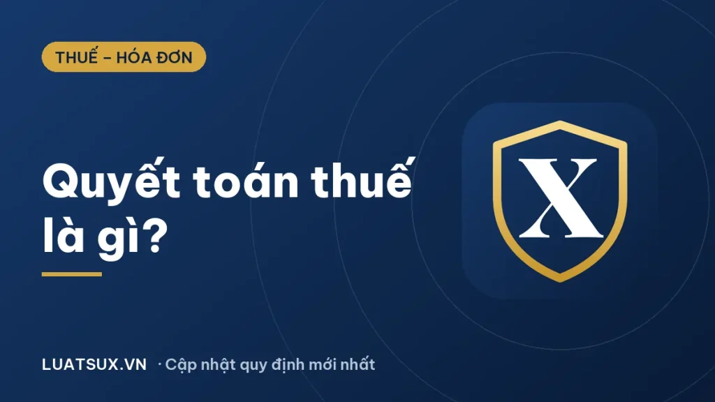 Quyết toán thuế là gì? Ai phải quyết toán thuế TNCN 2026