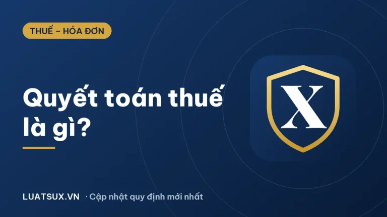 Quyết toán thuế là gì? Ai phải quyết toán thuế TNCN 2026