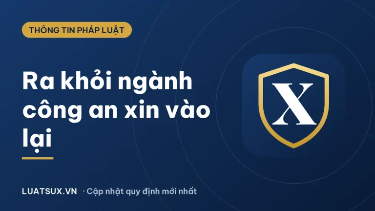 Ra khỏi ngành công an có xin vào lại được không? (2026)