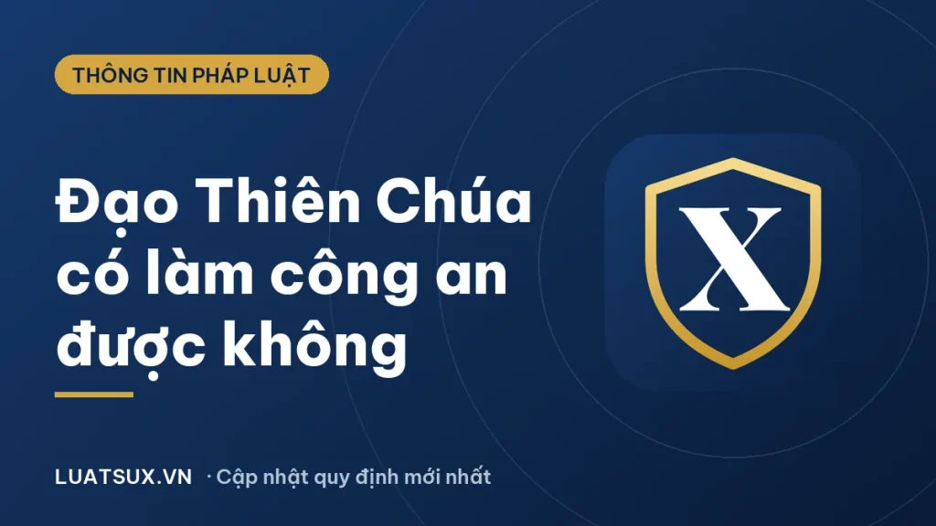 Tại sao đạo Thiên Chúa không được làm công an? Sự thật 2026
