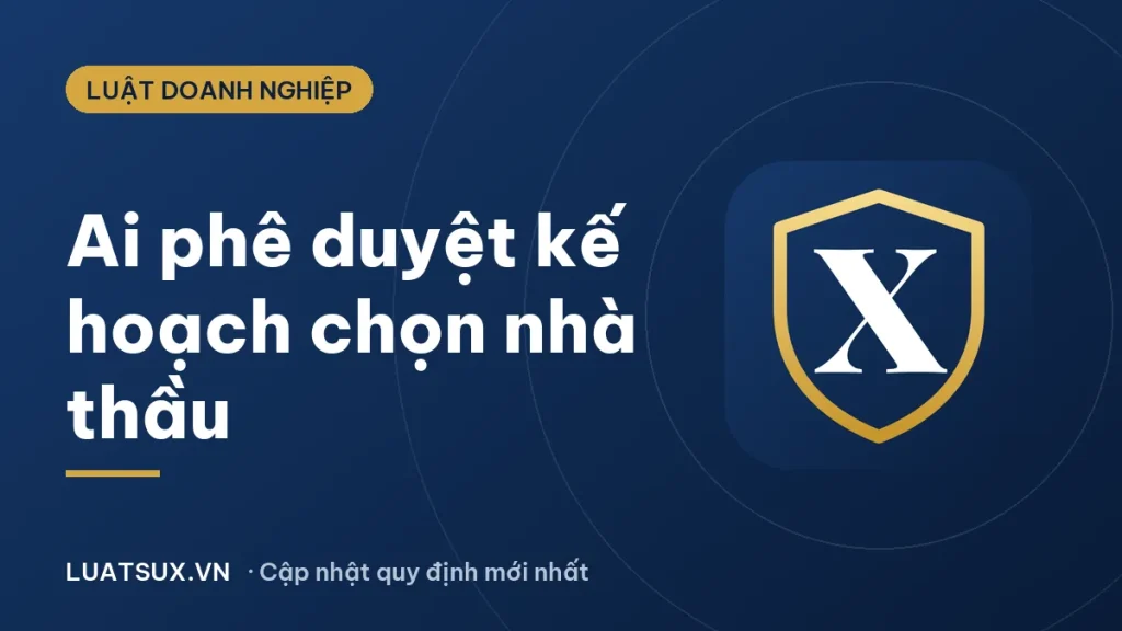 Thẩm quyền phê duyệt kế hoạch lựa chọn nhà thầu mới nhất 2026