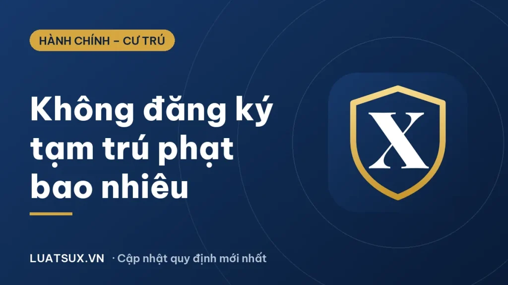 Không đăng ký tạm trú phạt bao nhiêu? Mức phạt mới 2026