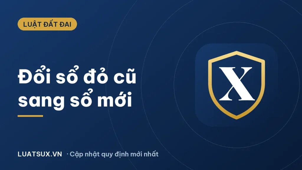 Thủ tục đổi sổ đỏ cũ sang sổ mới 2026: hồ sơ, nơi nộp, lệ phí