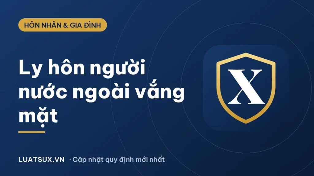 Thủ tục ly hôn với người nước ngoài vắng mặt 2026 mới nhất