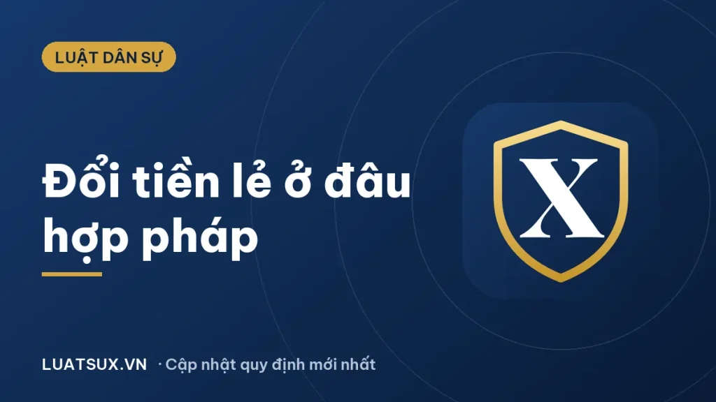 Đổi tiền lẻ ở đâu? Nơi đổi tiền chẵn lấy tiền lẻ hợp pháp 2026