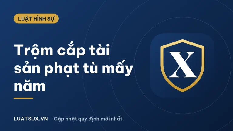 Tội trộm cắp tài sản bị phạt tù bao nhiêu năm (mới nhất 2026)