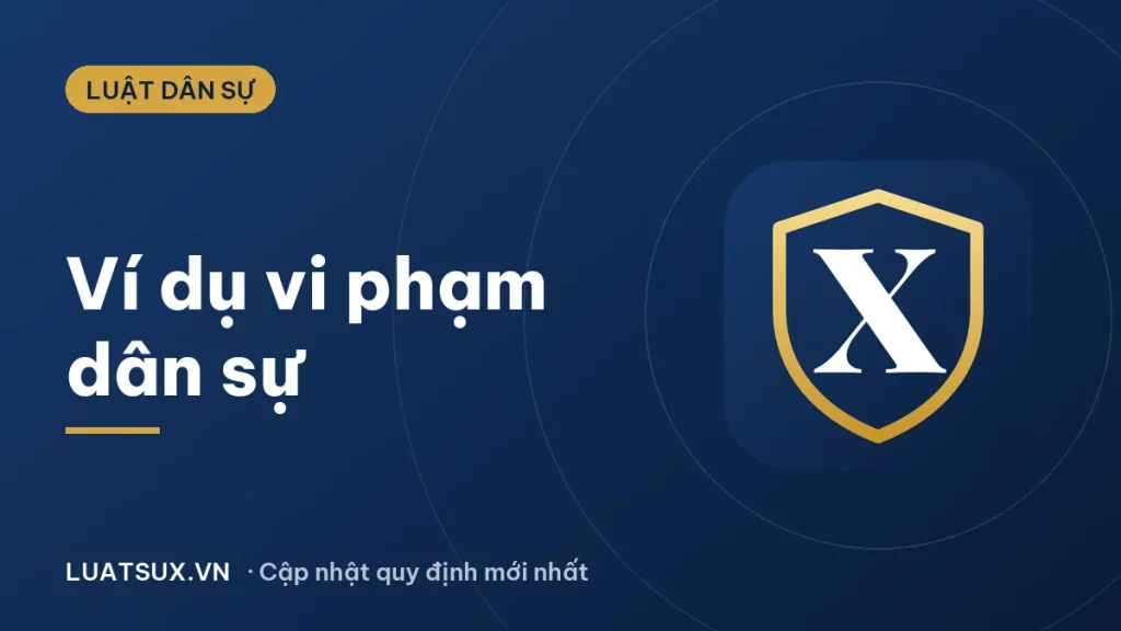 Ví dụ về vi phạm dân sự và trách nhiệm pháp lý (2026)