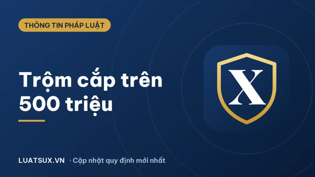 Trộm cắp tài sản trên 500 triệu bị xử lý thế nào? (2026)