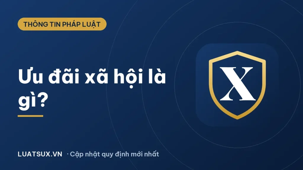 Ưu đãi xã hội là gì? Đối tượng hưởng ưu đãi xã hội 2026