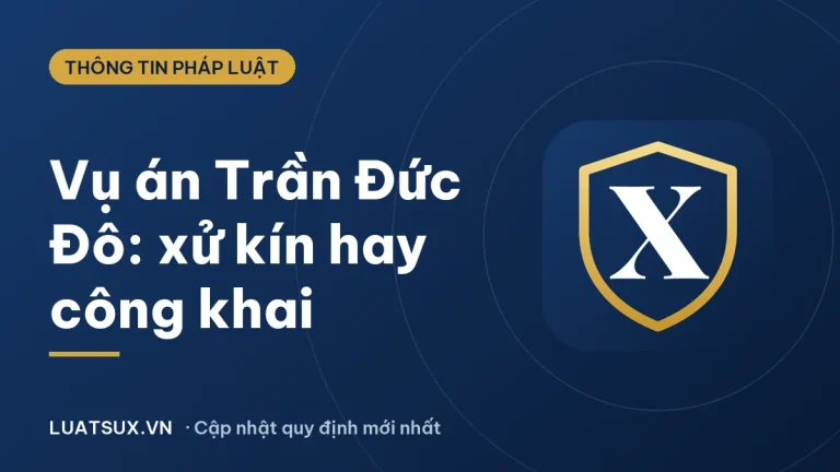 Vụ án Trần Đức Đô: có xét xử kín hay công khai? Cập nhật 2026