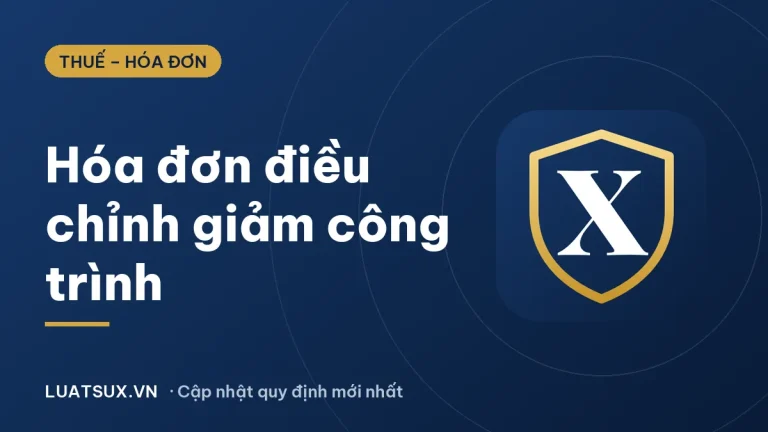Xuất hóa đơn điều chỉnh giảm khối lượng công trình thế nào? (2026)